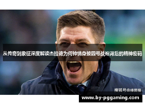 从传奇到象征深度解读杰拉德为何钟情身披四号战袍背后的精神密码