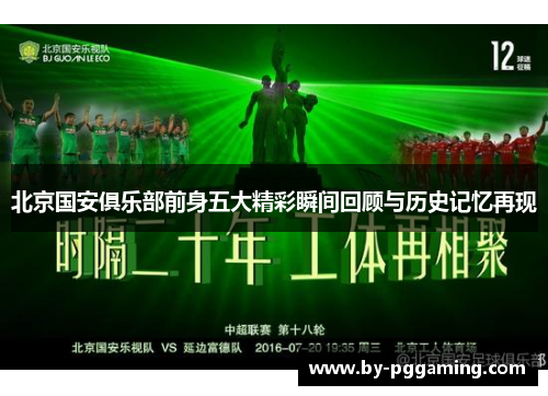 北京国安俱乐部前身五大精彩瞬间回顾与历史记忆再现