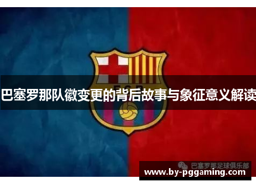 巴塞罗那队徽变更的背后故事与象征意义解读