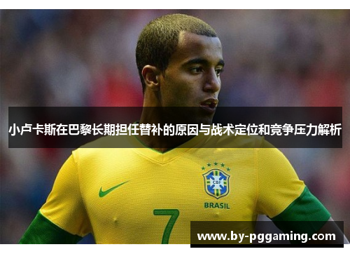 小卢卡斯在巴黎长期担任替补的原因与战术定位和竞争压力解析