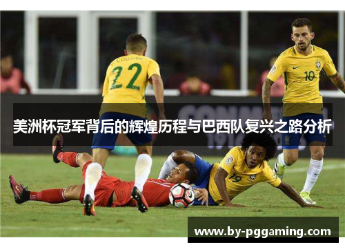 美洲杯冠军背后的辉煌历程与巴西队复兴之路分析 美洲杯冠军背后的辉煌历程与巴西队复兴之路分析