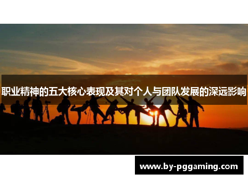 职业精神的五大核心表现及其对个人与团队发展的深远影响 职业精神的五大核心表现及其对个人与团队发展的深远影响