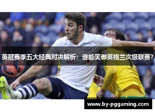 英冠赛季五大经典对决解析：谁能笑傲英格兰次级联赛？