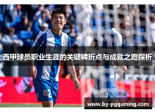 西甲球员职业生涯的关键转折点与成就之路探析
