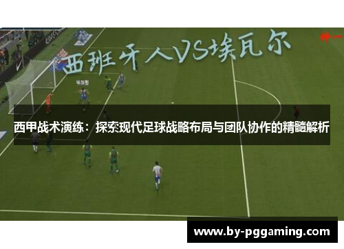 西甲战术演练：探索现代足球战略布局与团队协作的精髓解析