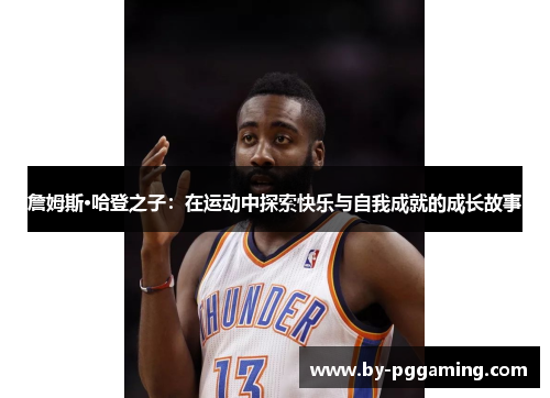 詹姆斯·哈登之子：在运动中探索快乐与自我成就的成长故事