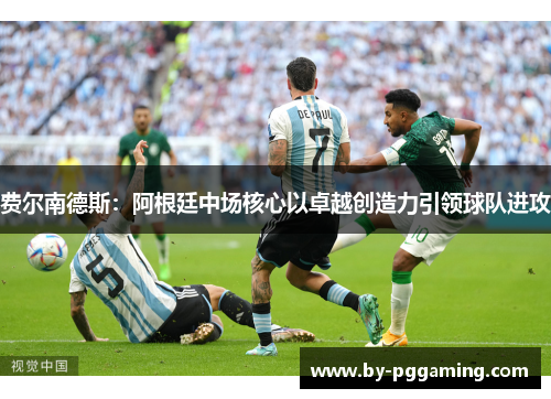 费尔南德斯：阿根廷中场核心以卓越创造力引领球队进攻
