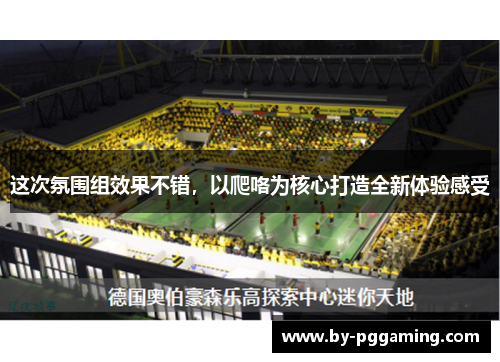 这次氛围组效果不错,以爬咯为核心打造全新体验感受 这次氛围组效果不错,以爬咯为核心打造全新体验感受