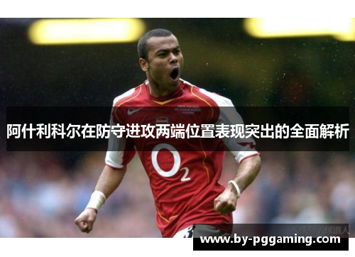 阿什利科尔在防守进攻两端位置表现突出的全面解析
