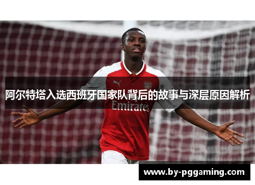 阿尔特塔入选西班牙国家队背后的故事与深层原因解析