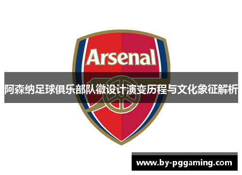 阿森纳足球俱乐部队徽设计演变历程与文化象征解析