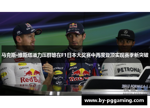 马克斯·维斯塔潘力压群雄在F1日本大奖赛中再度登顶实现赛季新突破