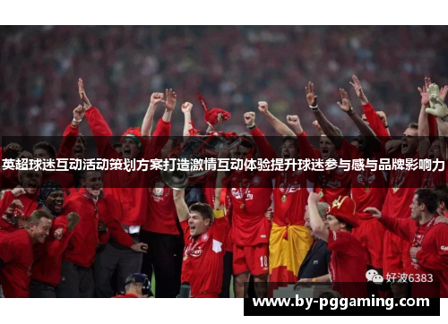 英超球迷互动活动策划方案打造激情互动体验提升球迷参与感与品牌影响力