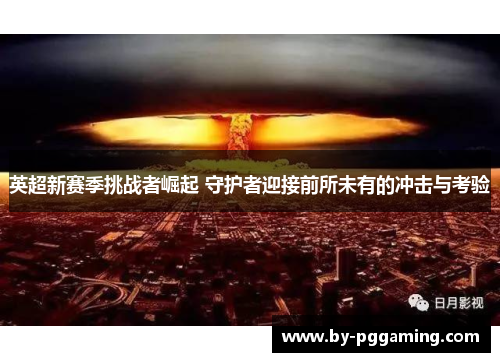 英超新赛季挑战者崛起 守护者迎接前所未有的冲击与考验