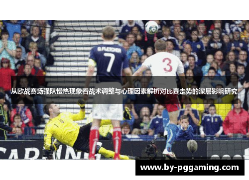 从欧战赛场强队慢热现象看战术调整与心理因素解析对比赛走势的深层影响研究