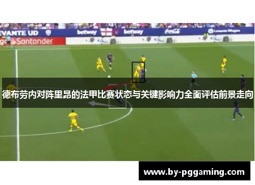 德布劳内对阵里昂的法甲比赛状态与关键影响力全面评估前景走向