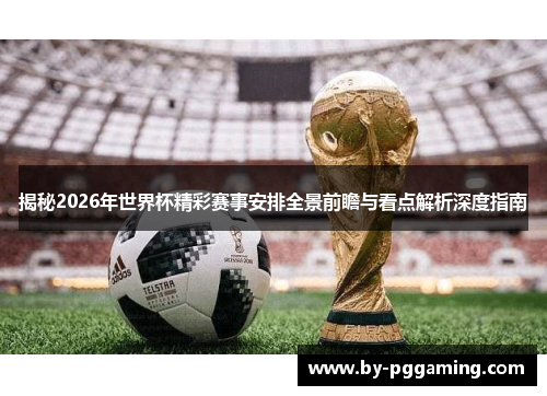 揭秘2026年世界杯精彩赛事安排全景前瞻与看点解析深度指南