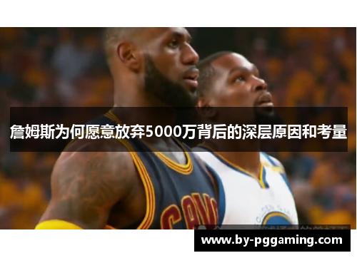 詹姆斯为何愿意放弃5000万背后的深层原因和考量