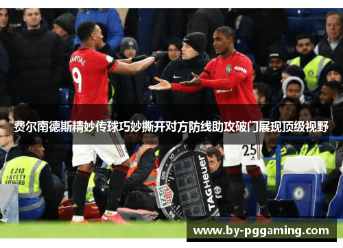 费尔南德斯精妙传球巧妙撕开对方防线助攻破门展现顶级视野 费尔南德斯精妙传球巧妙撕开对方防线助攻破门展现顶级视野