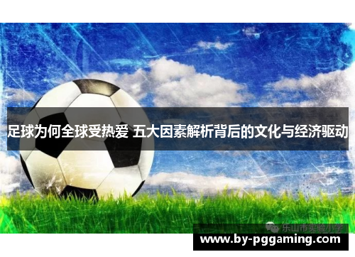 足球为何全球受热爱 五大因素解析背后的文化与经济驱动 足球为何全球受热爱 五大因素解析背后的文化与经济驱动