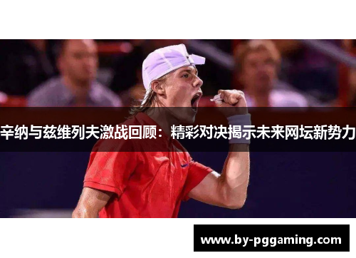 辛纳与兹维列夫激战回顾：精彩对决揭示未来网坛新势力