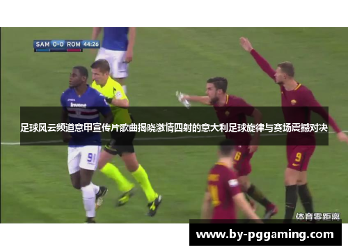 足球风云频道意甲宣传片歌曲揭晓激情四射的意大利足球旋律与赛场震撼对决