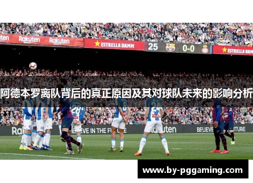 阿德本罗离队背后的真正原因及其对球队未来的影响分析 阿德本罗离队背后的真正原因及其对球队未来的影响分析