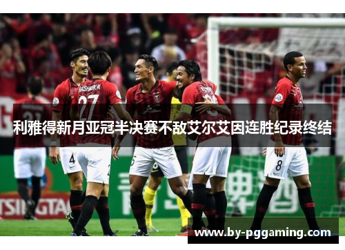 利雅得新月亚冠半决赛不敌艾尔艾因连胜纪录终结 利雅得新月亚冠半决赛不敌艾尔艾因连胜纪录终结