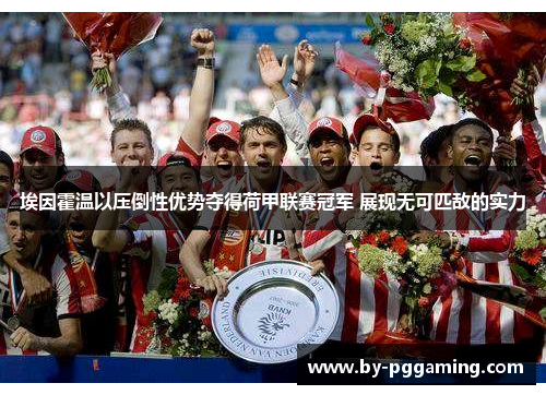 埃因霍温以压倒性优势夺得荷甲联赛冠军 展现无可匹敌的实力