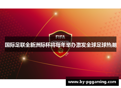 国际足联全新洲际杯将每年举办激发全球足球热潮