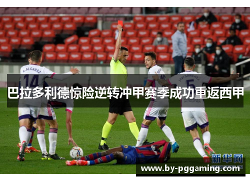 巴拉多利德惊险逆转冲甲赛季成功重返西甲 巴拉多利德惊险逆转冲甲赛季成功重返西甲