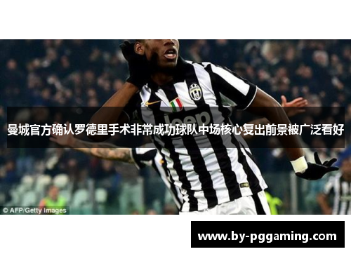 曼城官方确认罗德里手术非常成功球队中场核心复出前景被广泛看好