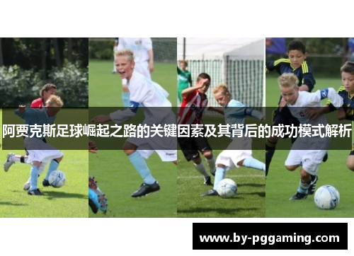 阿贾克斯足球崛起之路的关键因素及其背后的成功模式解析