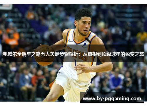 鲍威尔全明星之路五大关键步骤解析：从草根到顶级球星的蜕变之旅