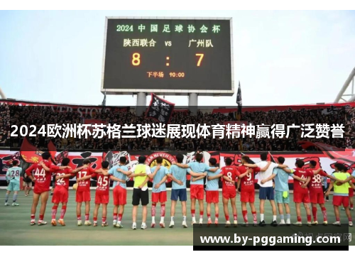 2024欧洲杯苏格兰球迷展现体育精神赢得广泛赞誉