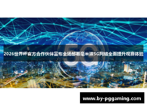 2026世界杯官方合作伙伴宣布全场部署毫米波5G网络全面提升观赛体验
