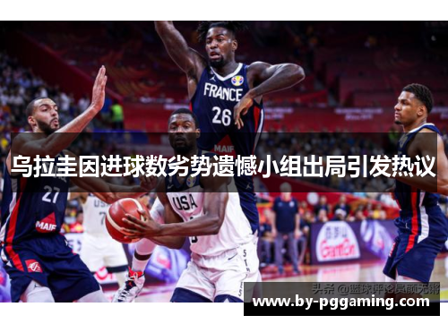 乌拉圭因进球数劣势遗憾小组出局引发热议