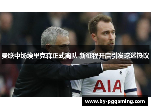 曼联中场埃里克森正式离队 新征程开启引发球迷热议
