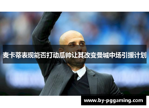麦卡蒂表现能否打动瓜帅让其改变曼城中场引援计划