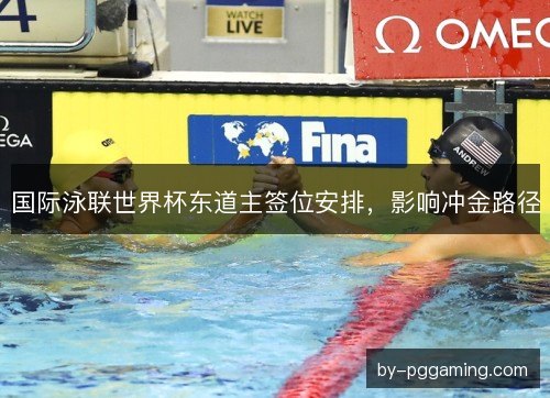 国际泳联世界杯东道主签位安排，影响冲金路径